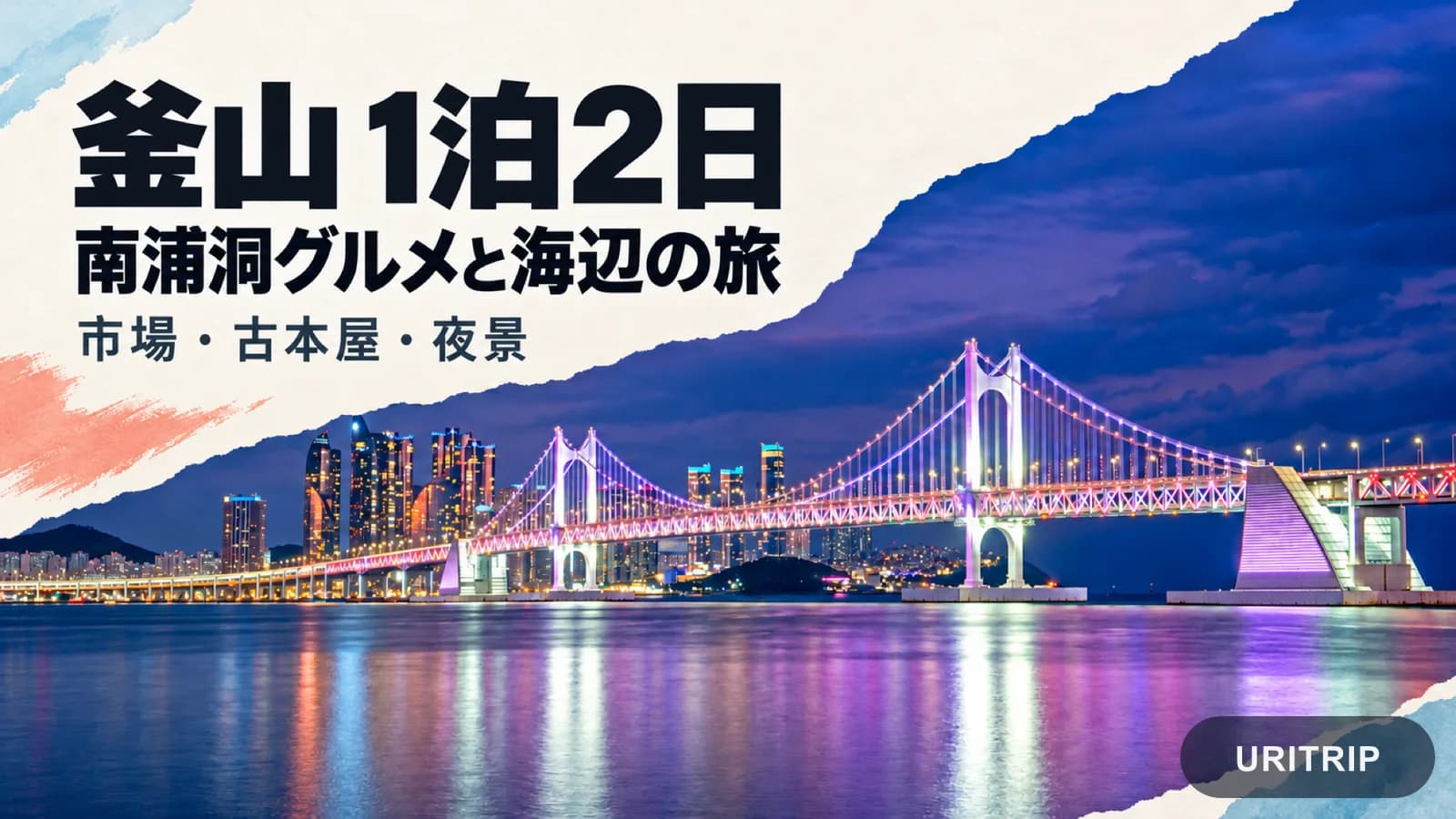 釜山1泊2日モデルコース 南浦洞グルメと海雲台の海辺列車、広安里の夜景を楽しむ