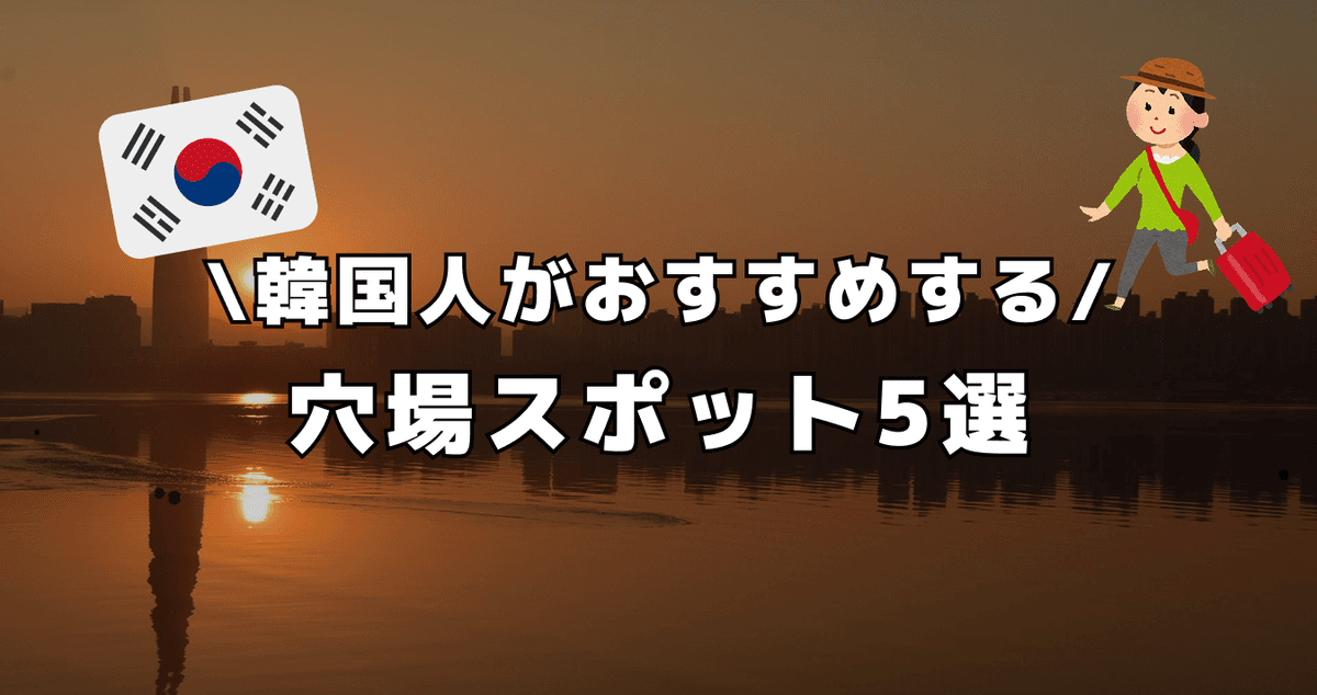 韓国人がおすすめする ! 穴場スポット5選